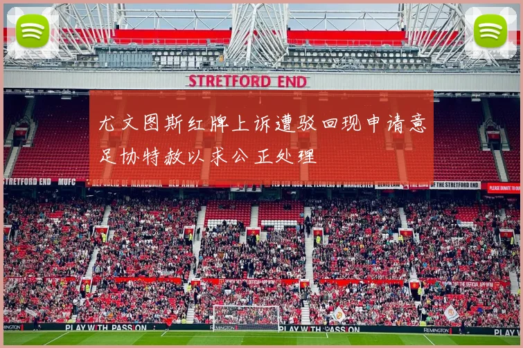 尤文图斯红牌上诉遭驳回现申请意足协特赦以求公正处理