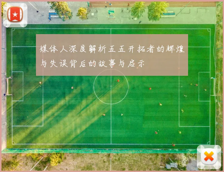 媒体人深度解析五五开拓者的辉煌与失误背后的故事与启示