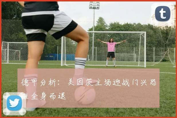 德甲分析：美因茨主场迎战门兴恐难全身而退