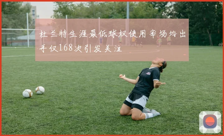 杜兰特生涯最低球权使用率场均出手仅168次引发关注