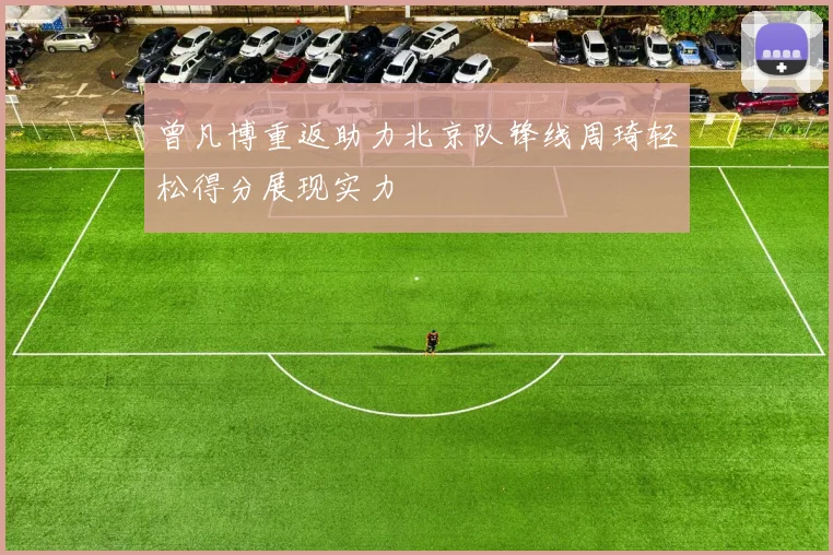 曾凡博重返助力北京队锋线周琦轻松得分展现实力