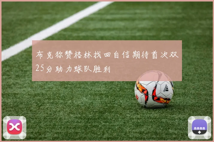 布克称赞格林找回自信期待首次双25分助力球队胜利