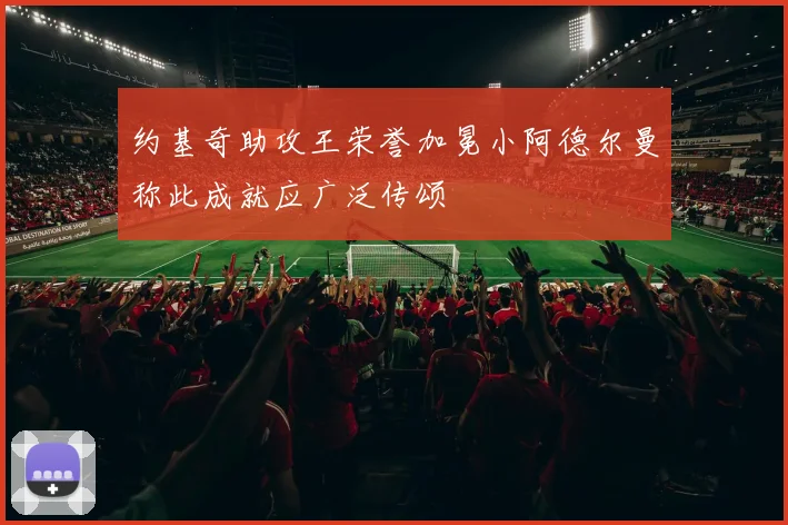 约基奇助攻王荣誉加冕小阿德尔曼称此成就应广泛传颂