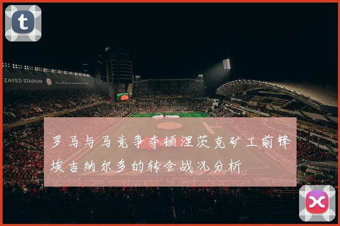 罗马与马竞争夺顿涅茨克矿工前锋埃吉纳尔多的转会战况分析