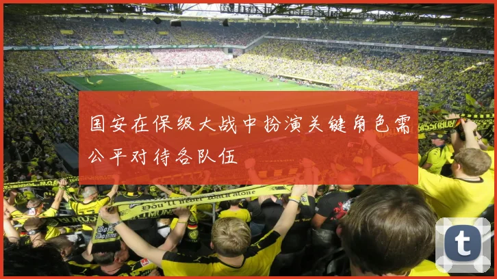 国安在保级大战中扮演关键角色需公平对待各队伍