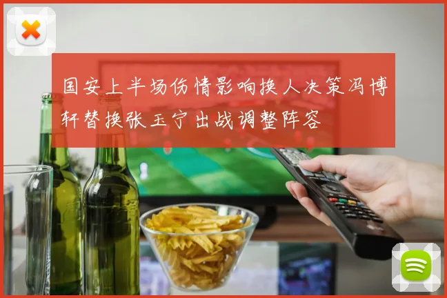 国安上半场伤情影响换人决策冯博轩替换张玉宁出战调整阵容
