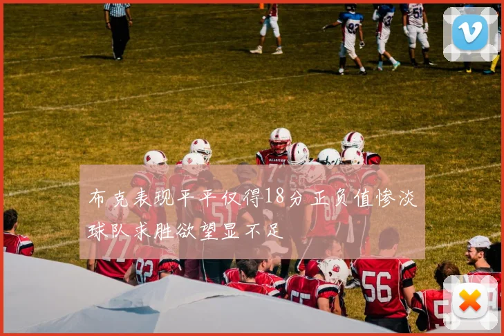 布克表现平平仅得18分正负值惨淡球队求胜欲望显不足