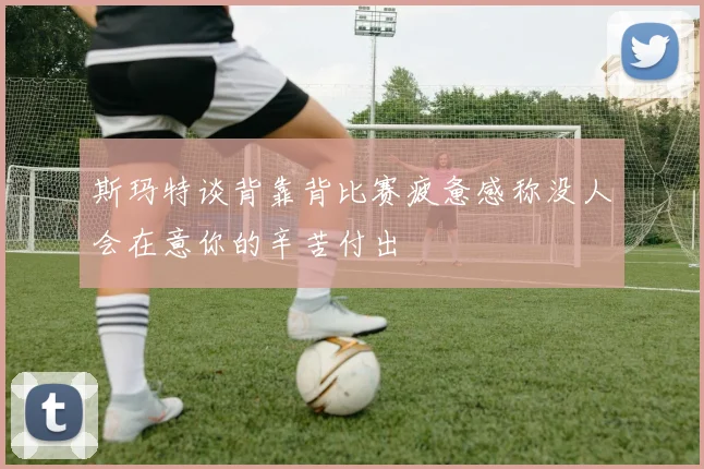 斯玛特谈背靠背比赛疲惫感称没人会在意你的辛苦付出