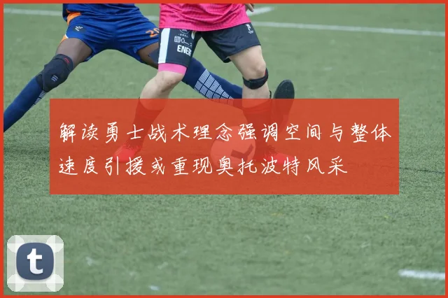 解读勇士战术理念强调空间与整体速度引援或重现奥托波特风采