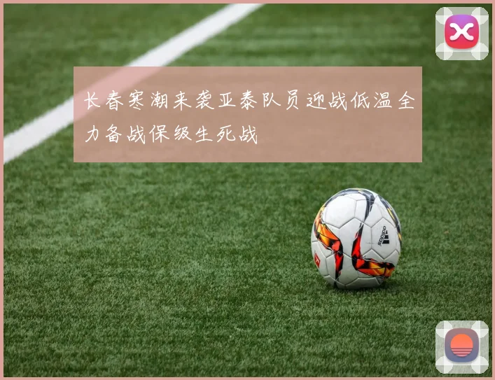 长春寒潮来袭亚泰队员迎战低温全力备战保级生死战
