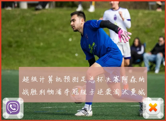 超级计算机预测足总杯决赛阿森纳战胜利物浦夺冠纽卡逆袭淘汰曼城