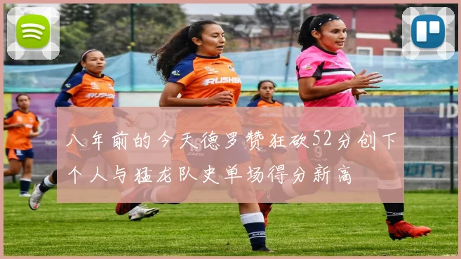 八年前的今天德罗赞狂砍52分创下个人与猛龙队史单场得分新高