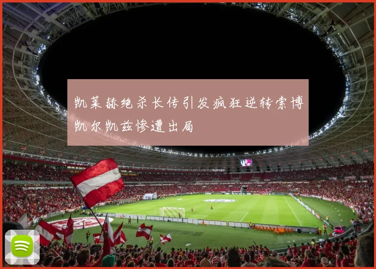 凯莱赫绝杀长传引发疯狂逆转索博凯尔凯兹惨遭出局