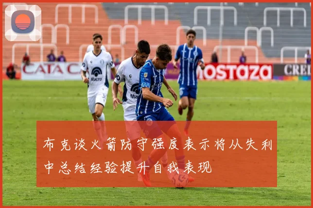 布克谈火箭防守强度表示将从失利中总结经验提升自我表现