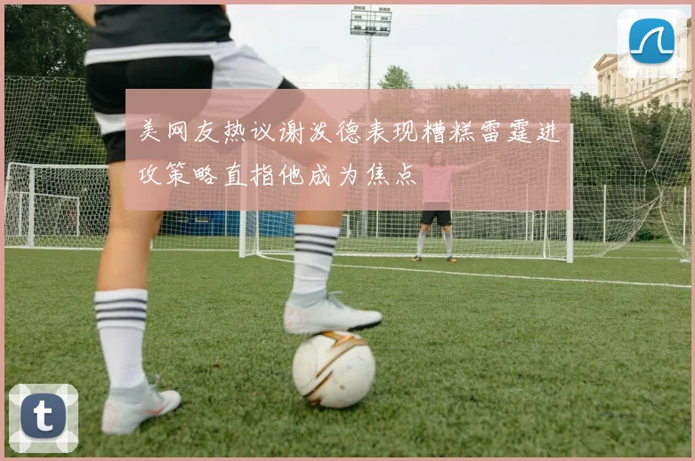 美网友热议谢泼德表现糟糕雷霆进攻策略直指他成为焦点